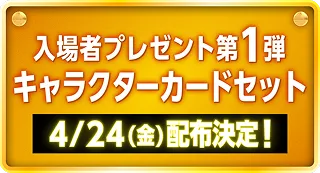 入場者プレゼント第1弾 キャラクターカードセット 4/24（金）配布決定！